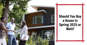Should You Buy a House in Spring 2025 or Wait?