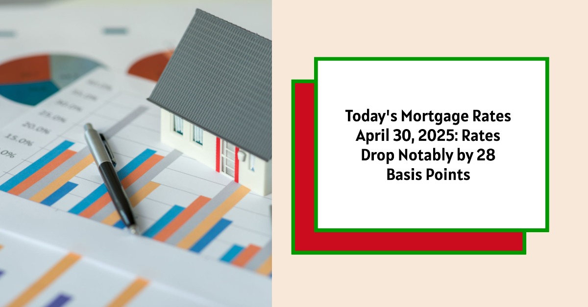 Today’s Mortgage Rates – April 30, 2025: Rates Drop Notably by 28 Basis Points