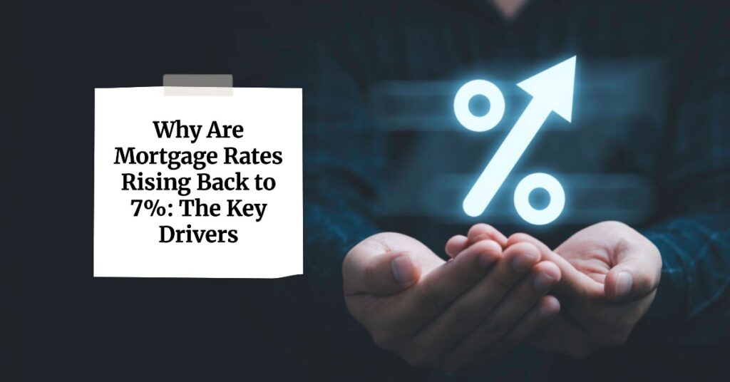 Why Are Mortgage Rates Rising Back to 7%: The Key Drivers