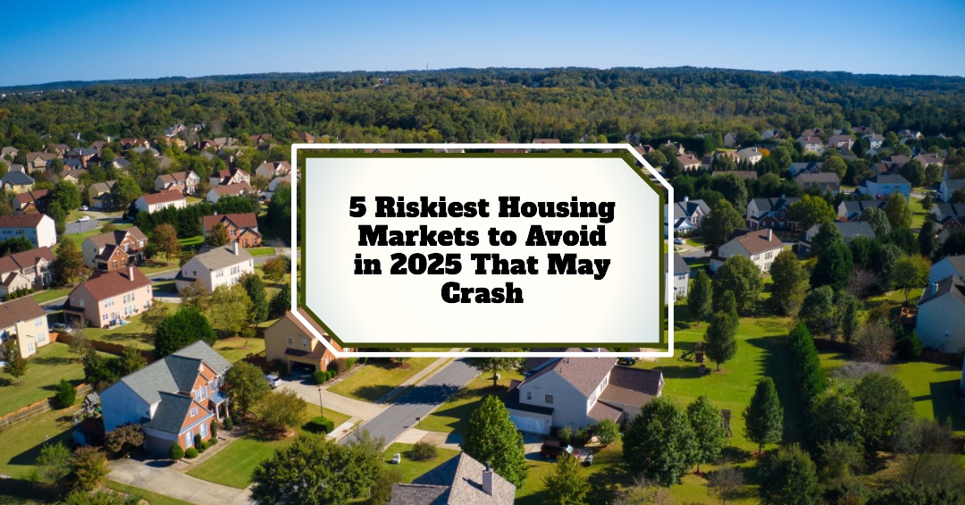 5 Riskiest Housing Markets to Avoid in 2025 That May Crash