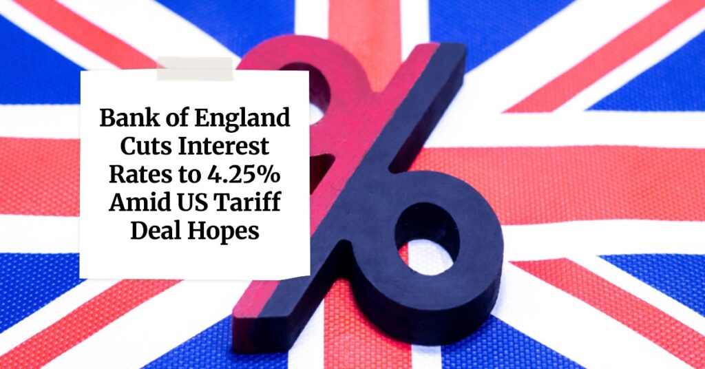 Bank of England Cuts Interest Rates to 4.25% Amid US Tariff Deal Hopes