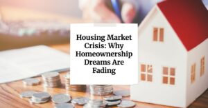 Housing Market Crisis: Why Homeownership Dreams Are Fading