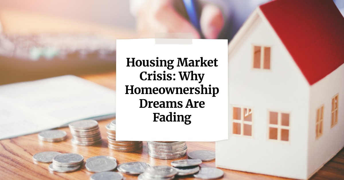Housing Market Crisis: Why Homeownership Dreams Are Fading