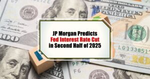 JP Morgan Predicts Fed Interest Rate Cut in Second Half of 2025