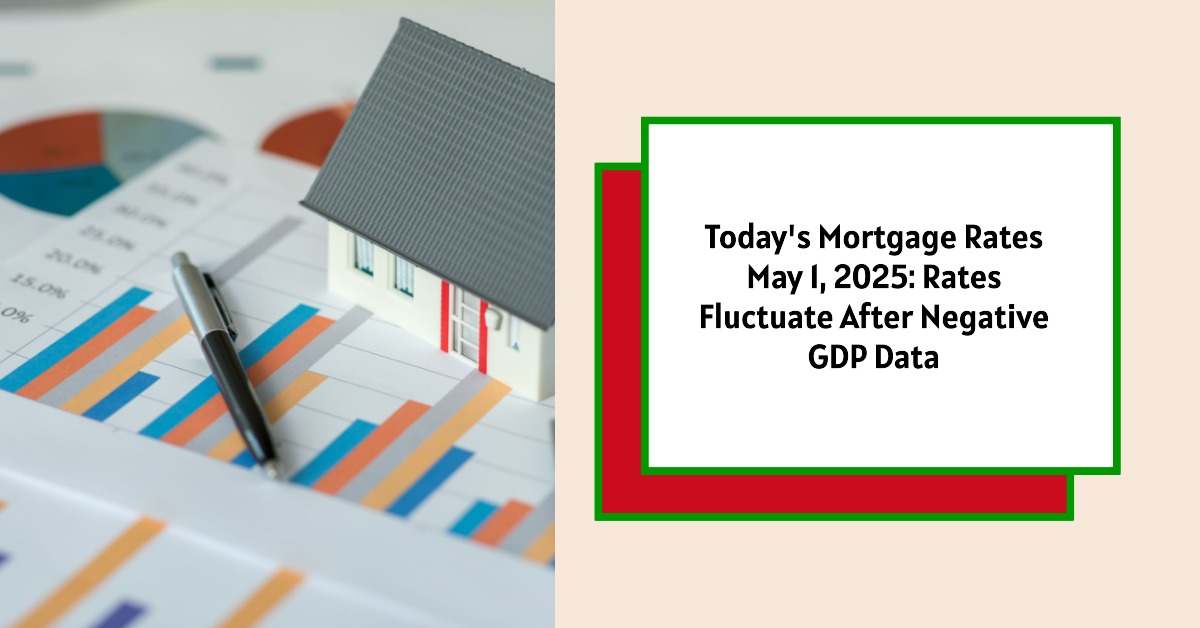 Today’s Mortgage Rates – May 1, 2025: Rates Fluctuate After Negative GDP Data