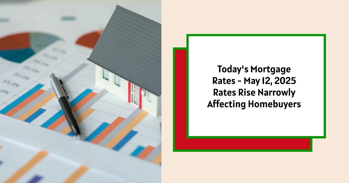 Today’s Mortgage Rates – May 12, 2025: Rates Rise Narrowly Affecting Homebuyers
