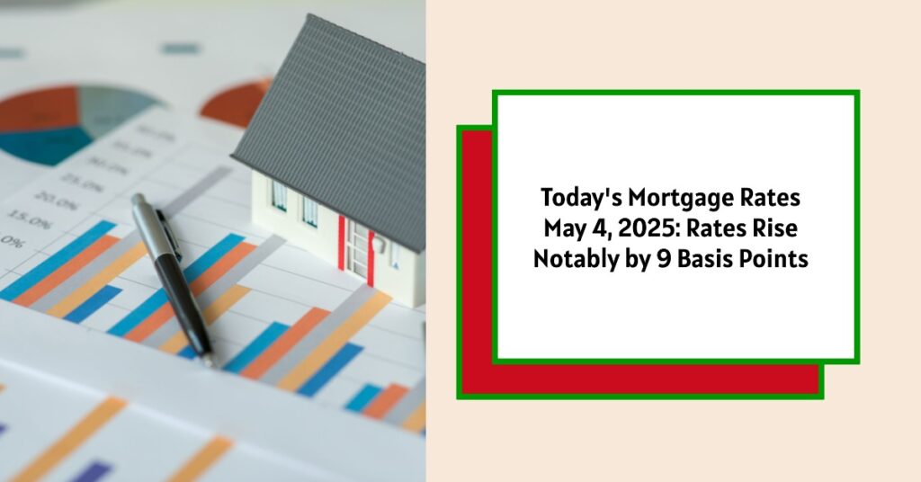 Today's Mortgage Rates - May 4, 2025: Rates Rise Notably by 9 Basis Points