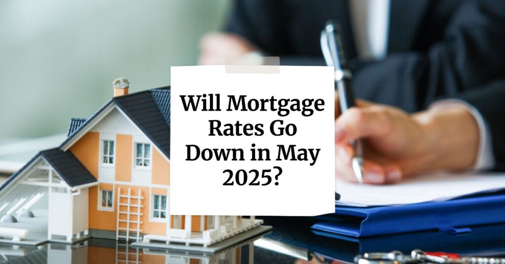 Will Mortgage Rates Go Down in May 2025: Expert Forecast