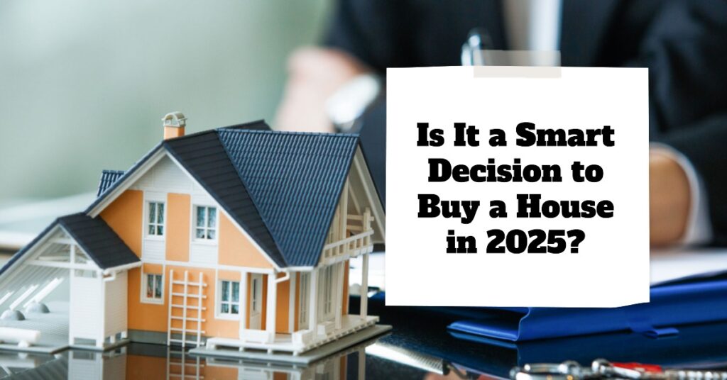 Is It a Smart Decision to Buy a House in 2025: Pros and Cons