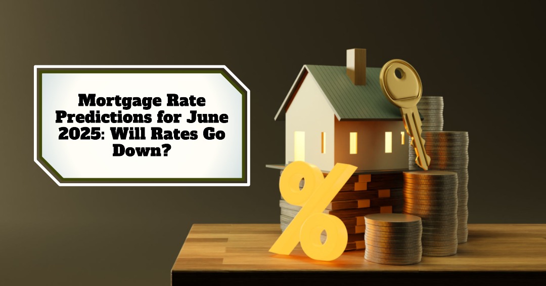 Mortgage Rate Predictions for June 2025: Will Rates Go Down?