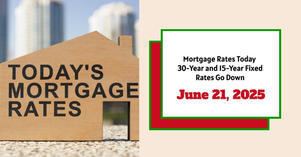 Mortgage Rates Today - June 21, 2025: 30-Year and 15-Year Fixed Rates Go Down
