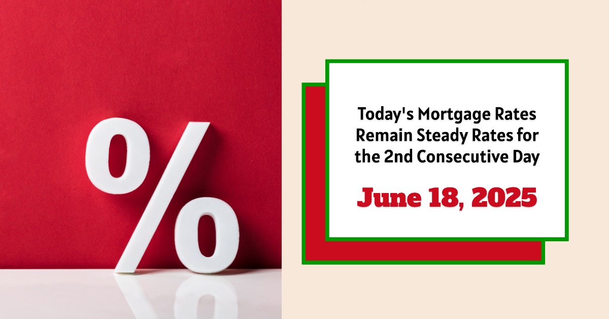 Today’s Mortgage Rates – June 18, 2025: Steady Rates for the Second Consecutive Day