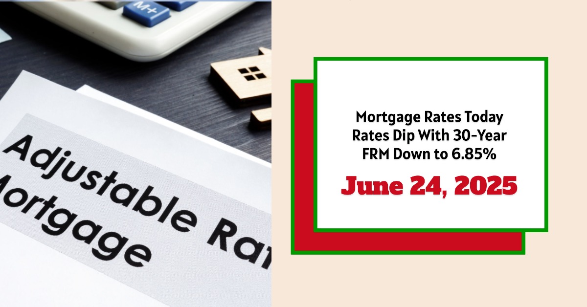 Today’s Mortgage Rates – June 24, 2025: Rates Dip With 30-Year FRM Down to 6.85%