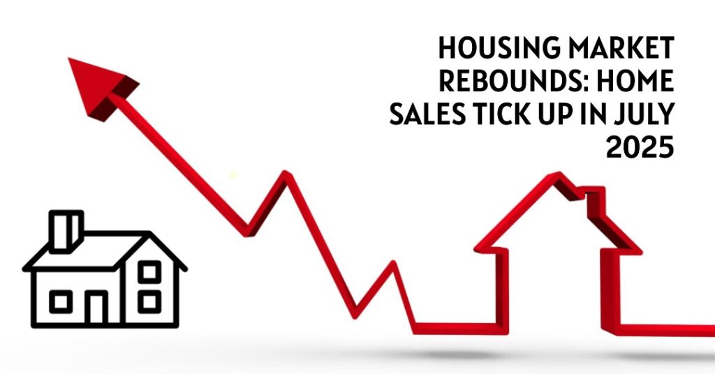 Housing Market Rebounds: Home Sales Tick Up in July 2025