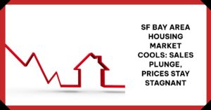 SF Bay Area Housing Market Cools: Sales Plunge, Prices Stay Stagnant