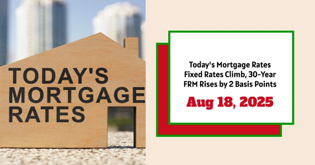 Today's Mortgage Rates - August 18, 2025: Fixed Rates Climb, 30-Year FRM Rises by 2 Basis Points