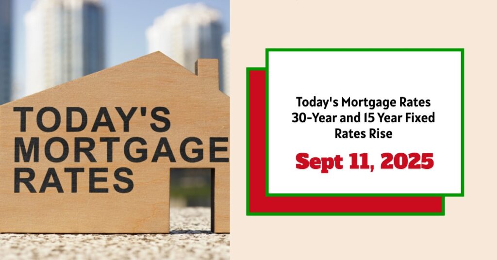 Today's Mortgage Rates - September 11, 2025: 30-Year and 15 Year Fixed Rates Rise