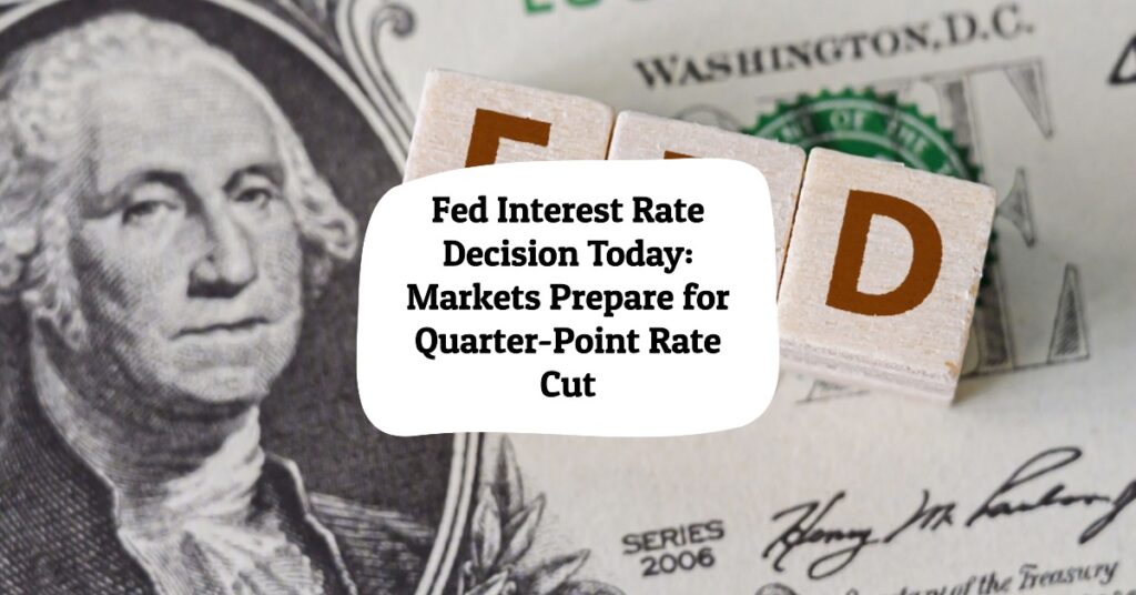 Fed Interest Rate Decision Today: Markets Prepare for Quarter-Point Rate Cut