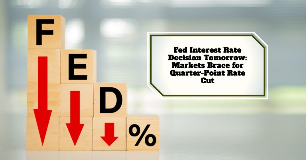 Fed Interest Rate Decision Tomorrow: Markets Brace for Quarter-Point Rate Cut
