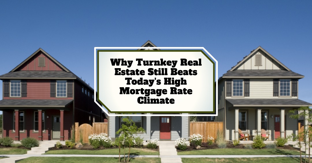 Why Turnkey Real Estate Still Beats Today’s High Mortgage Rate Climate