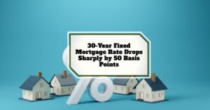 30‑Year Fixed Mortgage Rate Drops Sharply by 50 Basis Points Over the Past Year