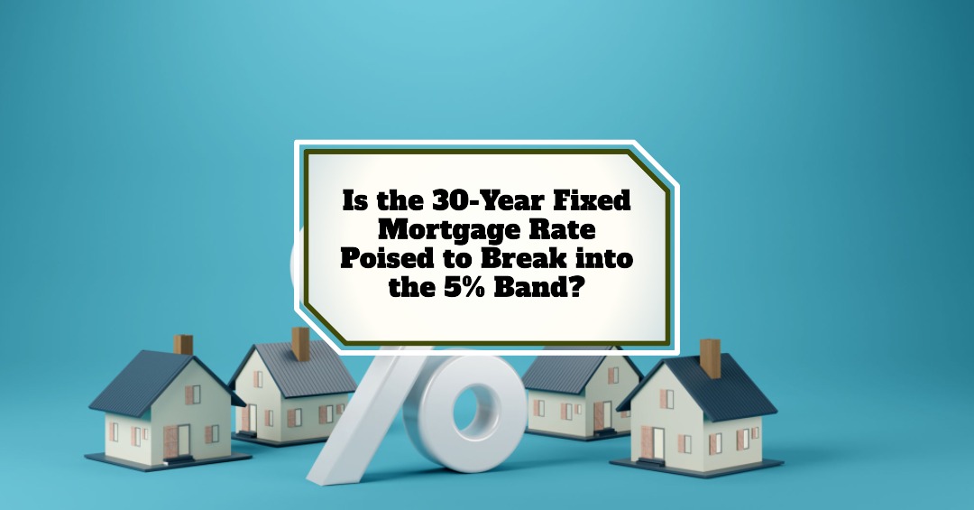 Is the 30-Year Fixed Mortgage Rate Set to Break into the 5% Range?