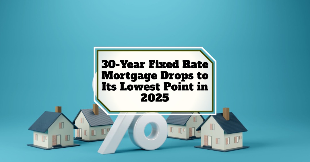 30-Year Fixed Mortgage Rate Drops to Its Lowest Point in 2025
